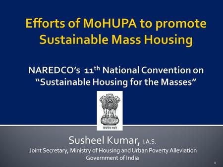Susheel Kumar, I.A.S. Joint Secretary, Ministry of Housing and Urban Poverty Alleviation Government of India 1.