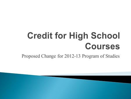 Proposed Change for 2012-13 Program of Studies. Since 1998, we have assigned credit for 1 credit courses one-half credit at time. This is a unique practice.
