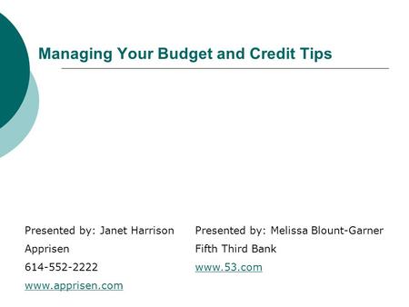 Managing Your Budget and Credit Tips Presented by: Janet Harrison Apprisen 614-552-2222 www.apprisen.com Presented by: Melissa Blount-Garner Fifth Third.