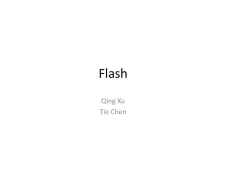 Flash Qing Xu Tie Chen. Flash An electronic device Non-volatile Can be electrically erased and reprogrammed Usage: Digital Music Device Smartphones Digital.