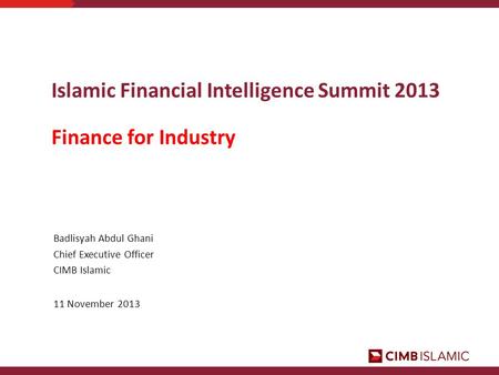 Islamic Financial Intelligence Summit 2013 Finance for Industry Badlisyah Abdul Ghani Chief Executive Officer CIMB Islamic 11 November 2013.