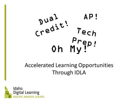 Dual Credit! Accelerated Learning Opportunities Through IDLA Tech Prep! AP! Oh My!