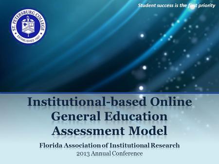 Student success is the first priority. Institutional Online General Education Assessment Model Presenters Maggie Tymms, Associate Director Ashley Caron,