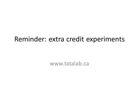 Reminder: extra credit experiments www.tatalab.ca.