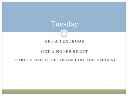 GET A TEXTBOOK GET A NOTES SHEET START FILLING IN THE VOCABULARY (TOP SECTION) Tuesday.