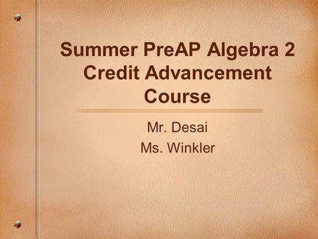 Summer PreAP Algebra 2 Credit Advancement Course Mr. Desai Ms. Winkler.