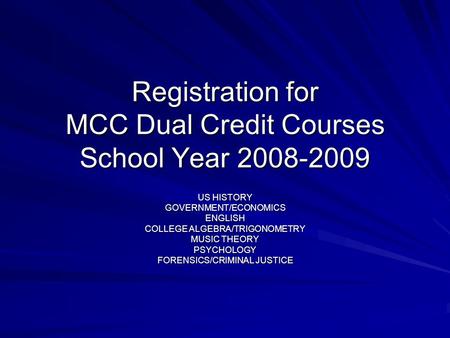 Registration for MCC Dual Credit Courses School Year 2008-2009 US HISTORY GOVERNMENT/ECONOMICSENGLISH COLLEGE ALGEBRA/TRIGONOMETRY MUSIC THEORY PSYCHOLOGY.