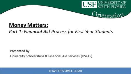 LEAVE THIS SPACE CLEAR Presented by: University Scholarships & Financial Aid Services (USFAS) LEAVE THIS SPACE CLEAR Money Matters: Part 1: Financial Aid.
