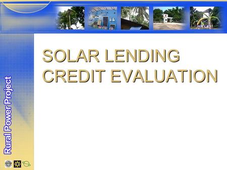 SOLAR LENDING CREDIT EVALUATION. WHY IS IT DIFFERENT TO OTHER MFI LENDING Credit assessment is based on present cash flow of the client. Credit assessment.