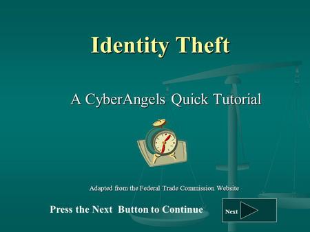 Identity Theft A CyberAngels Quick Tutorial A CyberAngels Quick Tutorial Adapted from the Federal Trade Commission Website Press the Next Button to Continue.