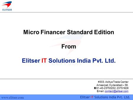 Www.elitser.com Elitser IT Solutions India Pvt. Ltd. Micro Financer Standard Edition From. Elitser IT Solutions India Pvt. Ltd. #303, Aditya Trade Center.