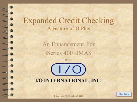 Expanded Credit Checking A Feature of D-Plus An Enhancement For iSeries 400 DMAS from Copyright I/O International, 2009 Skip Intro.