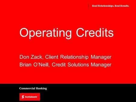 Real Relationships. Real Results. Operating Credits Don Zack, Client Relationship Manager Brian ONeill, Credit Solutions Manager.