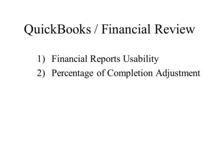 QuickBooks / Financial Review 1)Financial Reports Usability 2)Percentage of Completion Adjustment.
