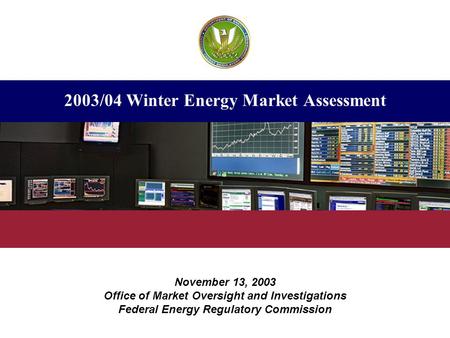 2003/04 Winter Energy Market Assessment November 13, 2003 Office of Market Oversight and Investigations Federal Energy Regulatory Commission.