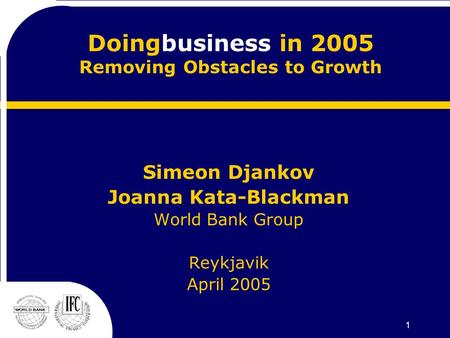 1 Doingbusiness in 2005 Removing Obstacles to Growth Simeon Djankov Joanna Kata-Blackman World Bank Group Reykjavik April 2005.