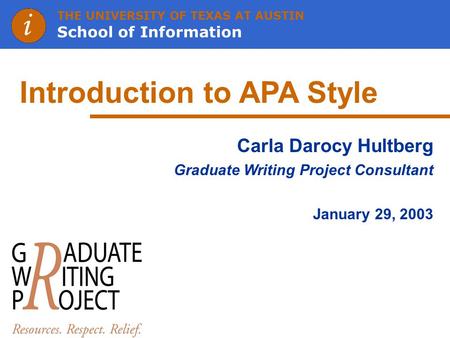 THE UNIVERSITY OF TEXAS AT AUSTIN School of Information Introduction to APA Style Carla Darocy Hultberg Graduate Writing Project Consultant January 29,