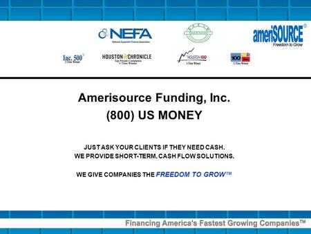 Amerisource Funding, Inc. (800) US MONEY JUST ASK YOUR CLIENTS IF THEY NEED CASH. WE PROVIDE SHORT-TERM, CASH FLOW SOLUTIONS. WE GIVE COMPANIES THE FREEDOM.