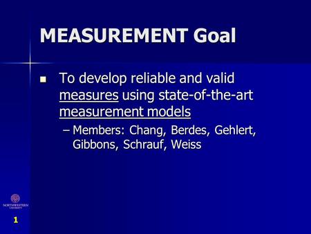 MEASUREMENT Goal To develop reliable and valid measures using state-of-the-art measurement models Members: Chang, Berdes, Gehlert, Gibbons, Schrauf, Weiss.