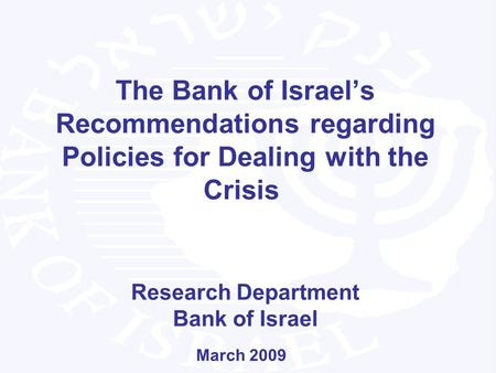 The Bank of Israels Recommendations regarding Policies for Dealing with the Crisis Research Department Bank of Israel March 2009.