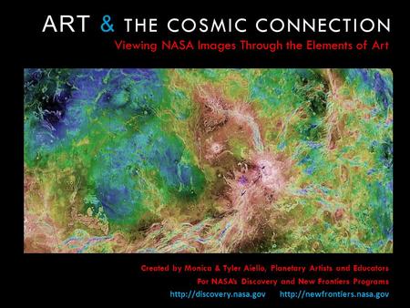 ART & THE COSMIC CONNECTION Viewing NASA Images Through the Elements of Art Created by Monica & Tyler Aiello, Planetary Artists and Educators For NASAs.