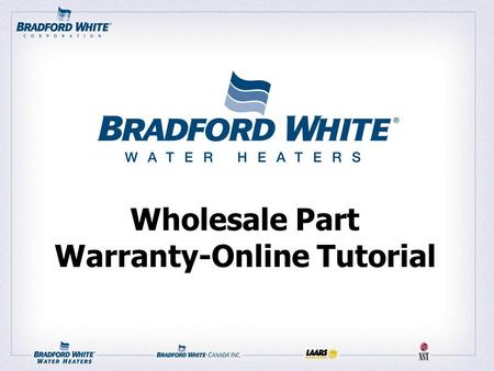 Wholesale Part Warranty-Online Tutorial. Getting Started 1) Set your browser to: www.bradfordwhite.com 2) Under the WHOLESALERS drop down menu, select.