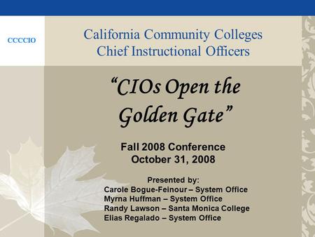 California Community Colleges Chief Instructional Officers CIOs Open the Golden Gate Fall 2008 Conference October 31, 2008 Presented by: Carole Bogue-Feinour.