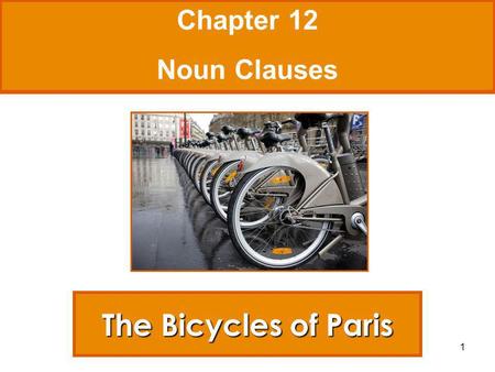 1 The Bicycles of Paris Chapter 12 Noun Clauses. 2 On a recent trip to Paris, I learned that bicycles were available for rent everywhere. There were thirty.