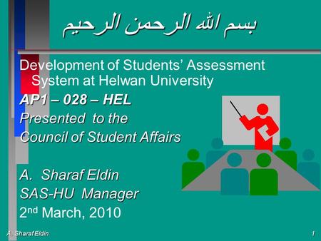 A. Sharaf Eldin 1 بسم الله الرحمن الرحيم Development of Students Assessment System at Helwan University AP1 – 028 – HEL Presented to the Council of Student.