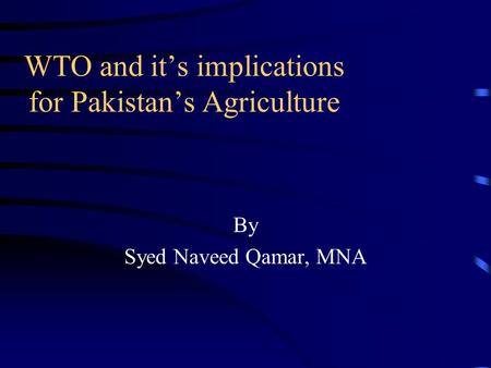 WTO and its implications for Pakistans Agriculture By Syed Naveed Qamar, MNA.