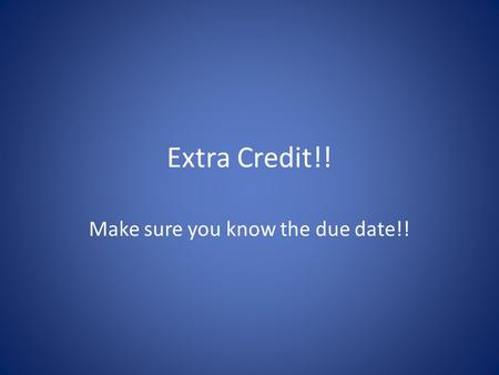 Extra Credit!! Make sure you know the due date!!.