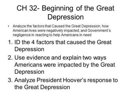 CH 32- Beginning of the Great Depression Analyze the factors that Caused the Great Depression, how American lives were negatively impacted, and Governments.