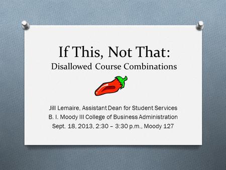 If This, Not That: Disallowed Course Combinations Jill Lemaire, Assistant Dean for Student Services B. I. Moody III College of Business Administration.
