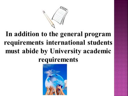 In addition to the general program requirements international students must abide by University academic requirements.