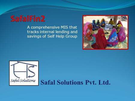 Safal Solutions Pvt. Ltd. A comprehensive MIS that tracks internal lending and savings of Self Help Group.