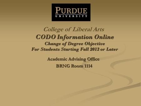 CODO Information Online Change of Degree Objective For Students Starting Fall 2013 or Later Academic Advising Office BRNG Room 1114 College of Liberal.