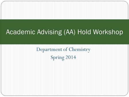 Department of Chemistry Spring 2014 Academic Advising (AA) Hold Workshop.