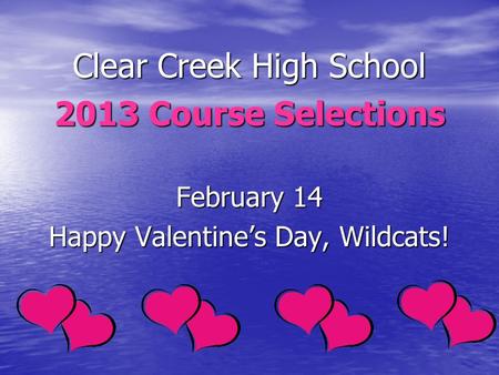 Clear Creek High School 2013 Course Selections February 14 Happy Valentines Day, Wildcats!