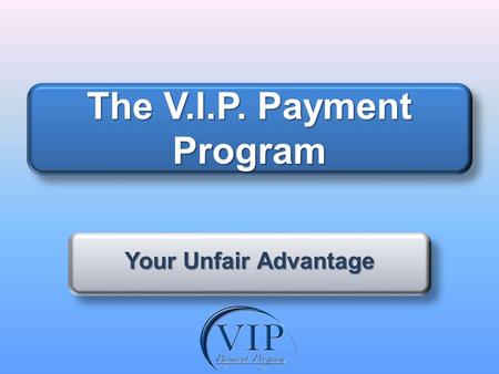 The V.I.P. Payment Program Your Unfair Advantage.