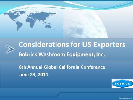 8th Annual Global California Conference June 23, 2011 Considerations for US Exporters Bobrick Washroom Equipment, Inc.