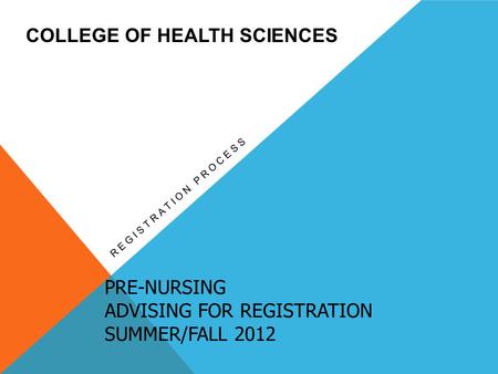 PRE-NURSING ADVISING FOR REGISTRATION SUMMER/FALL 2012 REGISTRATION PROCESS COLLEGE OF HEALTH SCIENCES.