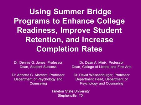 Using Summer Bridge Programs to Enhance College Readiness, Improve Student Retention, and Increase Completion Rates Dr. Dennis G. Jones, Professor Dean,