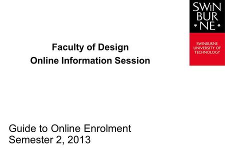 Faculty of Design Online Information Session Guide to Online Enrolment Semester 2, 2013.