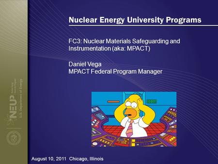 Nuclear Energy University Programs FC3: Nuclear Materials Safeguarding and Instrumentation (aka: MPACT) August 10, 2011 Chicago, Illinois Daniel Vega MPACT.