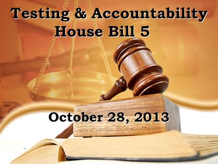 Testing & Accountability House Bill 5 FgFg October 28, 2013.