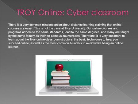 There is a very common misconception about distance learning claiming that online courses are easy. This is not the case at Troy University. Our online.