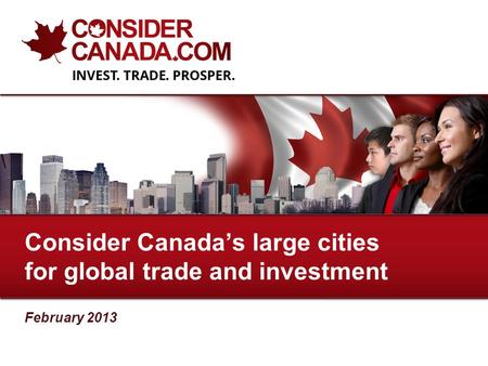 February 2013 Consider Canadas large cities for global trade and investment.