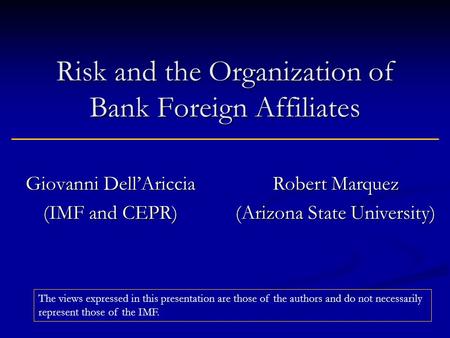 Risk and the Organization of Bank Foreign Affiliates Giovanni DellAriccia (IMF and CEPR) Robert Marquez (Arizona State University) The views expressed.