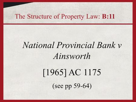 National Provincial Bank v Ainsworth [1965] AC 1175 (see pp 59-64) The Structure of Property Law: B:11.