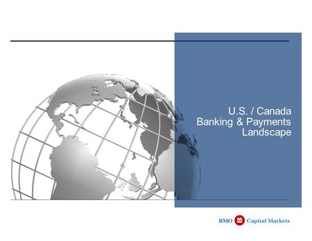 U.S. / Canada Banking & Payments Landscape. 1 Following Topics Overview of US and Canadian Banking and Clearing systems Differences / Similarities by.